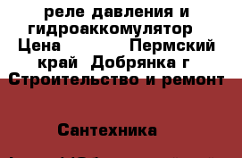 реле давления и гидроаккомулятор › Цена ­ 3 000 - Пермский край, Добрянка г. Строительство и ремонт » Сантехника   